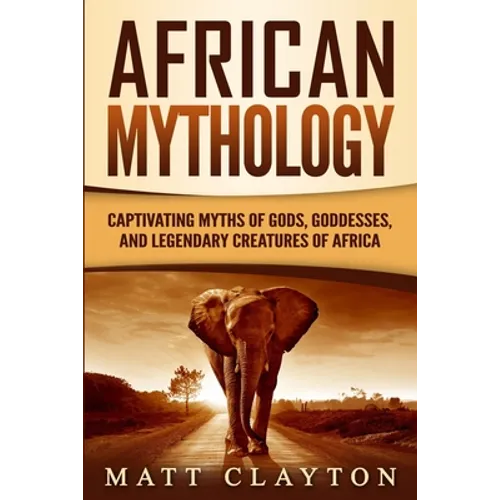 African Mythology: Captivating Myths of Gods, Goddesses, and Legendary Creatures of Africa - Paperback
