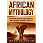 African Mythology: Captivating Myths of Gods, Goddesses, and Legendary Creatures of Africa - Paperback