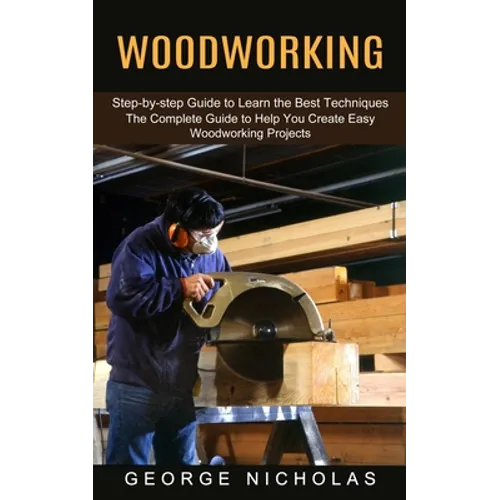 Woodworking: Step-by-step Guide to Learn the Best Techniques (The Complete Guide to Help You Create Easy Woodworking Projects) - Paperback