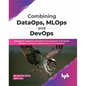 Combining DataOps, MLOps and DevOps: Outperform Analytics and Software Development with Expert Practices on Process Optimization and Automation (Engli - Paperback