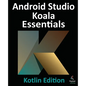 Android Studio Koala Essentials - Kotlin Edition: Developing Android Apps Using Android Studio Koala Feature Drop and Kotlin - Paperback