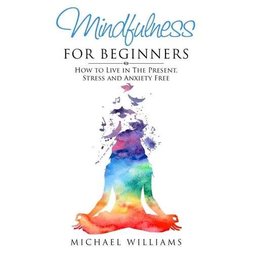 Mindfulness for Beginners: How to Live in The Present, Stress and Anxiety Free - Paperback