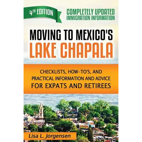 Moving to Mexico's Lake Chapala: Checklists, How-To's, and Practical Information and Advice for Expats and Retirees - Paperback