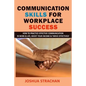 Communication Skills for Workplace Success: How to Practice Effective Communication in Work & Life, Boost Your Income & Thrive Effectively - Paperback