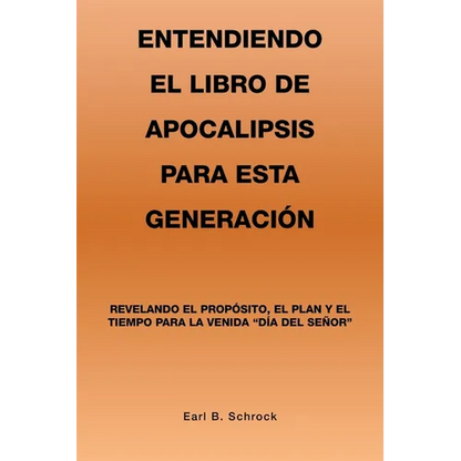 Entendiendo El Libro De Apocalipsis Para Esta Generación: Revelando El Propósito, El Plan Y El Tiempo Para La Venida "Día Del Señor" - Paperback