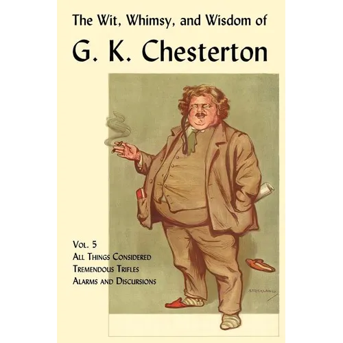 The Wit, Whimsy, and Wisdom of G. K. Chesterton, Volume 5: All Things Considered, Tremendous Trifles, Alarms and Discursions - Paperback