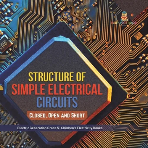 Structure of Simple Electrical Circuits: Closed, Open and Short Electric Generation Grade 5 Children's Electricity Books - Paperback