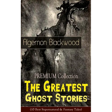 The PREMIUM Collection - The Greatest Ghost Stories of Algernon Blackwood (10 Best Supernatural & Fantasy Tales): The Empty House, The Willows, The Li - Paperback