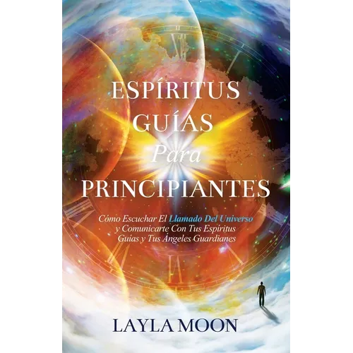 Espíritus Guías Para Principiantes: Cómo Escuchar El Llamado Del Universo y Comunicarte Con Tus Espíritus Guías y Tus Ángeles Guardianes - Paperback