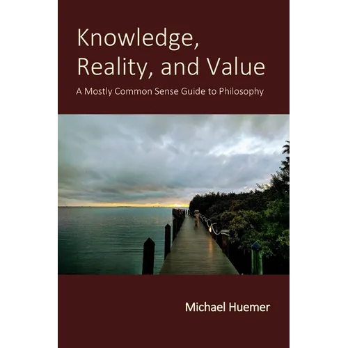 Knowledge, Reality, and Value: A Mostly Common Sense Guide to Philosophy - Paperback