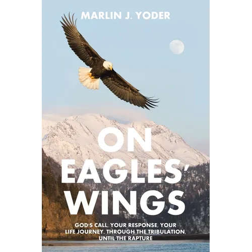 On Eagles' Wings: God's Call, Your Response, Your Life Journey, Through the Tribulation, Until the Rapture - Paperback