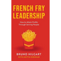 French Fry Leadership: How to Attain Profits Through Serving People - Hardcover