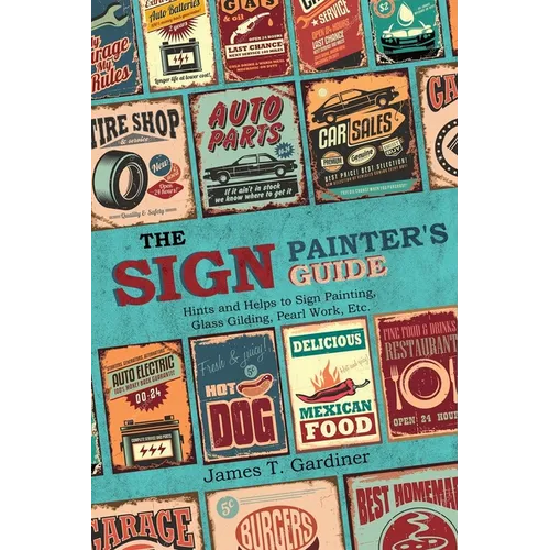 The Sign Painter's Guide, or Hints and Helps to Sign Painting, Glass Gilding, Pearl Work, Etc.: Containing Also Many Valuable Receipts and Methods, an - Paperback