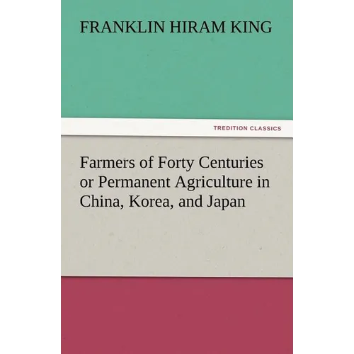 Farmers of Forty Centuries or Permanent Agriculture in China, Korea, and Japan - Paperback