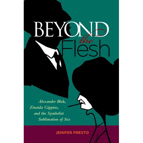 Beyond the Flesh: Alexander Blok, Zinaida Gippius, and the Symbolist Sublimation of Sex - Hardcover