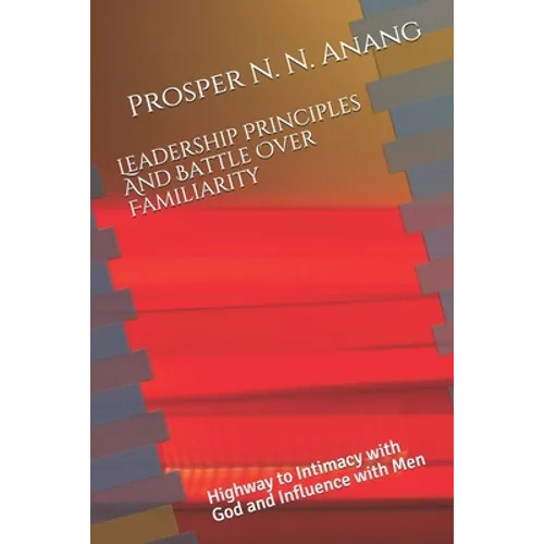 Leadership Principles and Battle Over Familiarity: Highway to Intimacy with God and Influence with Men - Paperback