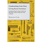 Constructing Your Own Living Room Furniture - Including Step by Step Guides for Building, Tables, Bookcases and Cabinets - Paperback
