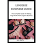 Lingerie Business Guide: The Complete Guide To Making Huge Profit From Lingerie Business - Paperback