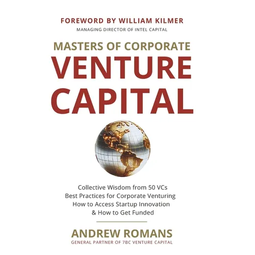 Masters of Corporate Venture Capital: Collective Wisdom from 50 VCs Best Practices for Corporate Venturing How to Access Startup Innovation & How to G - Paperback