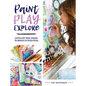 Paint, Play, Explore: Expressive Mark-Making Techniques in Mixed Media - Paperback