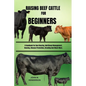 Raising Beef Cattle for Beginners: A Handbook For Beef Rearing, Nutritional Management, Housing, Disease Prevention, Breeding And Much More. - Paperback