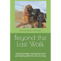 Beyond the Last Walk: Saying Goodbye, Navigating Grief, and Healing after the Loss of a Dog - Paperback