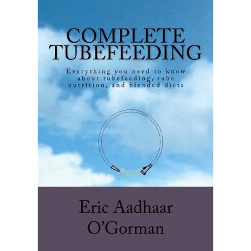 Complete Tubefeeding: Everything you need to know about tubefeeding, tube nutrition, and blended diets - Paperback
