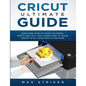 Cricut Ultimate Guide: Discover how to make stickers and write and cut paper, and learn how to make money with the Cricut machine - Paperback