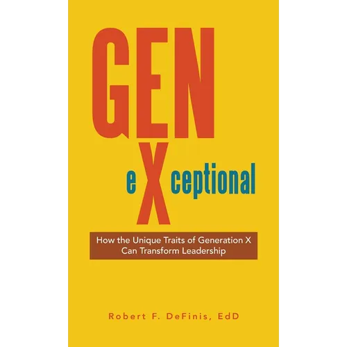 Gen-eXceptional: How the Unique Traits of Generation X Can Transform Leadership - Hardcover