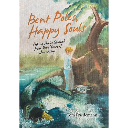 Bent Poles, Happy Souls: Fishing Stories Gleaned from Sixty Years of Journaling - Hardcover