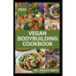 Vegan Bodybuilding Cookbook: Delicious Plant Based Recipes For Vegan Bodybuilder's to Build Healthy Muscles and Strength - Paperback