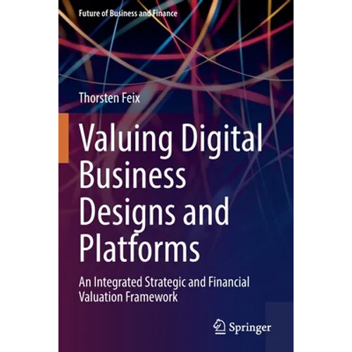 Valuing Digital Business Designs and Platforms: An Integrated Strategic and Financial Valuation Framework - Paperback