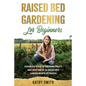 Raised Bed Gardening for Beginners: Advanced Guide for Growing Fruits and Vegetables in Raised Bed Gardens Month by Month - Paperback