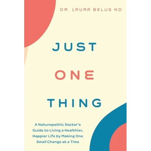 Just One Thing: A Naturopathic Doctor's Guide to Living a Healthier, Happier Life by Making One Small Change at a Time - Hardcover