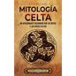 Mitología celta: Un apasionante recorrido por los mitos y los dioses celtas - Hardcover
