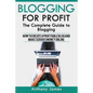 Blogging for Profit: The Complete Guide to Blogging (How to Create a Profitable Blog and Make Serious Money Online) - Paperback