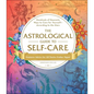The Astrological Guide to Self-Care: Hundreds of Heavenly Ways to Care for Yourself--According to the Stars - Hardcover