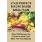 Your Perfect Macro Based Meal Plan: Over 250 Recipes To Create A Meal Plan That Fits Your Macros: Macro Diet Plan - Paperback
