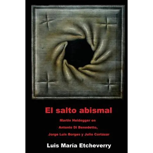 El salto abismal: Martin Heidegger en Antonio Di Benedetto, Jorge Luis Borges y Julio Cortazar - Paperback