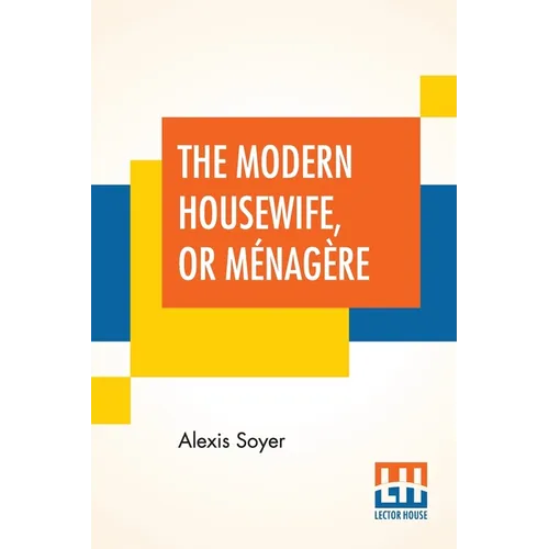 The Modern Housewife, Or Ménagère: Comprising Nearly One Thousand Receipts, For The Economic And Judicious Preparation Of Every Meal Of The Day, With - Paperback