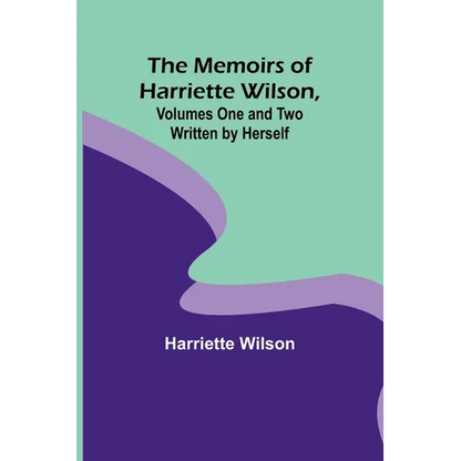 The Memoirs of Harriette Wilson, Volumes One and Two Written by Herself - Paperback