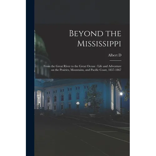 Beyond the Mississippi: From the Great River to the Great Ocean: Life and Adventure on the Prairies, Mountains, and Pacific Coast, 1857-1867 - Paperback