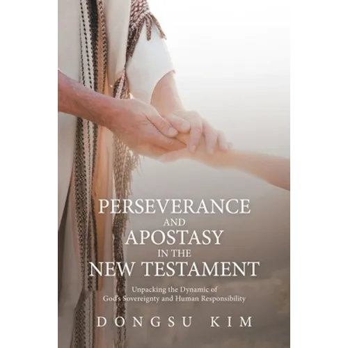 Perseverance and Apostasy in the New Testament: Unpacking the Dynamic of God's Sovereignty and Human Responsibility - Paperback