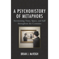 A Psychohistory of Metaphors: Envisioning Time, Space, and Self through the Centuries - Paperback