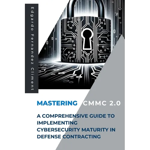 Mastering CMMC 2.0: A Comprehensive Guide to Implementing Cybersecurity Maturity in Defense Contracting - Paperback