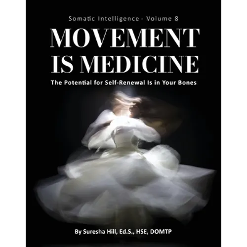 Somatic Intelligence - Volume 8 (Black & White): Movement is Medicine: Movement is Medicine; The Potential for Self-Renewal is in Your Bones - Paperback