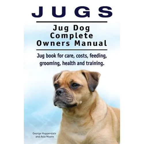 Jugs. Jug Dog Complete Owners Manual. Jug book for care, costs, feeding, grooming, health and training. Jug dogs. - Paperback