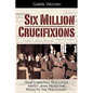 Six Million Crucifixions: How Christian Teachings About Jews Paved the Road to the Holocaust - Paperback