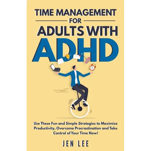 Time Management for Adults With ADHD: Use These Fun and Simple Strategies to Maximize Productivity, Overcome Procrastination and Take Control of Your - Paperback