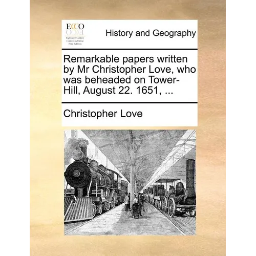 Remarkable Papers Written by MR Christopher Love, Who Was Beheaded on Tower-Hill, August 22. 1651, ... - Paperback
